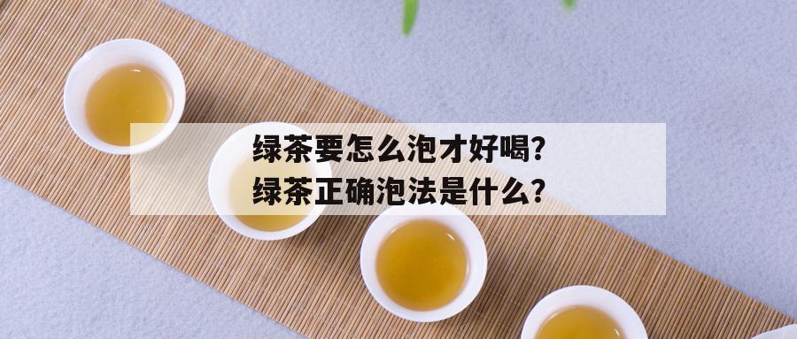 绿茶要怎么泡才好喝？绿茶正确泡法是什么？