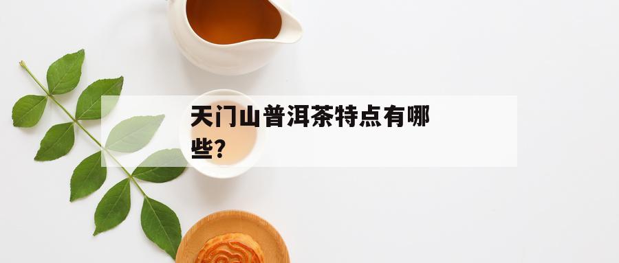 天门山普洱茶特点有哪些？