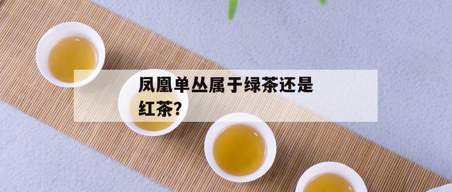 凤凰单丛属于绿茶还是红茶？